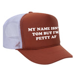 My Name Isn't Tom But I'm Petty AF Foam Trucker Hat